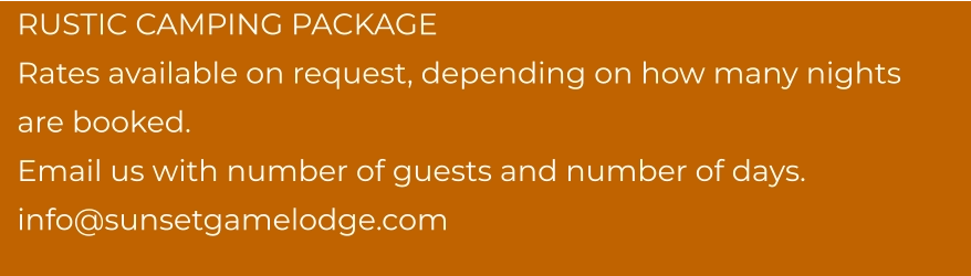 RUSTIC CAMPING PACKAGE  Rates available on request, depending on how many nights are booked. Email us with number of guests and number of days. info@sunsetgamelodge.com