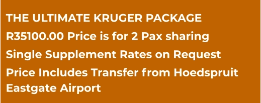 THE ULTIMATE KRUGER PACKAGE R35100.00 Price is for 2 Pax sharing Single Supplement Rates on Request Price Includes Transfer from Hoedspruit  Eastgate Airport